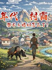 年代：村霸，娶不上媳妇怎么了？