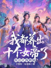 我都养出十个女帝了，你还让我修仙？