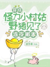 穿成怪力小村姑，野猪见了连夜搬家