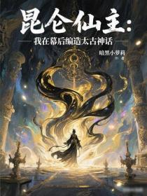 昆仑仙主：我在幕后编造太古神话