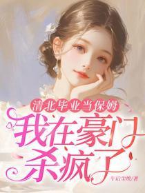 清北毕业当保姆，我在豪门杀疯了