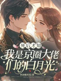 死后才知，我是京圈大佬们的白月光
