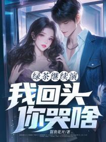 绿茶继续演，我回头，你哭啥？