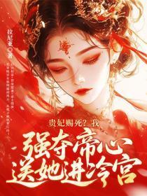 贵妃赐死？我强夺帝心送她进冷宫