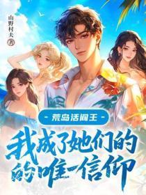 荒岛活阎王：我成了她们的唯一信仰